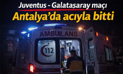 Juventus - Galatasaray maçı Antalya’da acıyla bitti