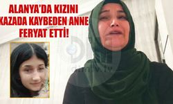 Alanya’da kızını kazada kaybeden anne feryat etti!