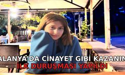 Alanya'da cinayet gibi kazanın ilk duruşması yapıldı