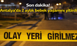 Son dakika! Antalya’da 2 aylık bebek yaşamını yitirdi