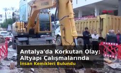 Antalya'da korkutan olay: Altyapı çalışmalarında insan kemikleri bulundu