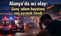 Alanya'da acı olay: Genç adam hayatına son vermek istedi