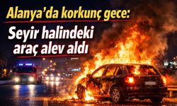 Alanya'da korkunç gece: Seyir halindeki araç alev aldı