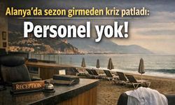 Alanya'da sezon girmeden kriz patladı: Personel yok!