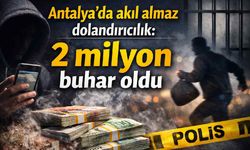 Antalya'da akıl almaz dolandırıcılık: 2 milyon buhar oldu