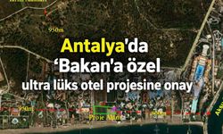 Antalya'da 'Bakan'a özel ultra lüks otel projesine onay