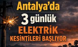 Antalya'da 3 günlük elektrik kesintileri başlıyor