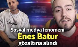 Sosyal medya fenomeni Enes Batur gözaltına alındı