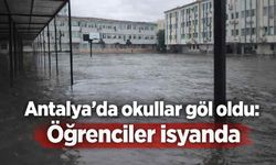 Antalya'da okullar göl oldu: Öğrenciler isyanda
