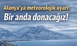 Alanya'ya meteorolojik uyarı: Bir anda donacağız!