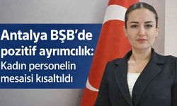 Antalya BŞB'de pozitif ayrımcılık: Kadın personelin mesaisi kısaltıldı