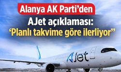 Alanya AK Parti'den AJet açıklaması: 'Planlı takvime göre ilerliyor'