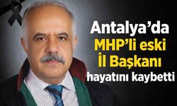 Antalya'da MHP'li eski İl Başkanı hayatını kaybetti