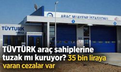 TÜVTÜRK araç sahiplerine tuzak mı kuruyor? 35 bin liraya varan cezalar var