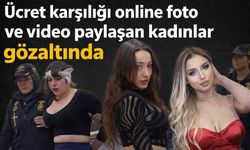 Ücret karşılığı online foto ve video paylaşan kadınlar gözaltında