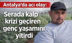 Antalya'da acı olay: Serada kalp krizi geçiren genç yaşamını yitirdi