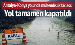 Antalya-Konya yolunda mühendislik faciası: Yol tamamen kapatıldı
