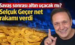 Savaş sonrası altın uçacak mı? Selçuk Geçer net rakamı verdi
