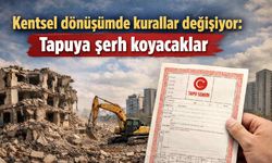Kentsel dönüşümde kurallar değişiyor: Tapuya şerh koyacaklar