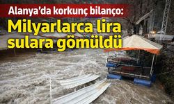 Alanya'da korkunç bilanço: Milyarlarca lira sulara gömüldü