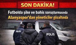Son Dakika! Futbolda bahis ve şike soruşturmasında  Alanyaspor'dan yöneticiler gözaltında