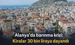 Alanya'da barınma krizi: Kiralar 30 bin liraya dayandı