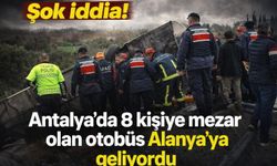 Şok iddia! Antalya'da 8 kişiye mezar olan otobüs Alanya'ya geliyordu