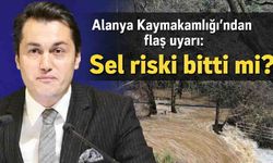 Alanya Kaymakamlığı'ndan flaş uyarı: Sel riski bitti mi?