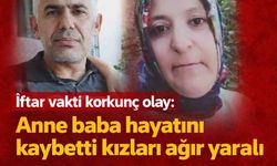 İftar vakti korkunç olay: Anne baba hayatını kaybetti kızları ağır yaralı