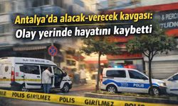 Antalya'da alacak-verecek kavgası: Olay yerinde hayatını kaybetti