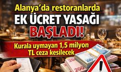 Alanya’da restoranlarda ek ücret yasağı başladı! Kurala uymayana 1,5 milyon TL ceza kesilecek