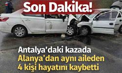 Son Dakika! Antalya'daki kazada Alanya'dan aynı aileden 4 kişi hayatını kaybetti
