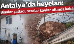 Antalya'da heyelan: Binalar çatladı, seralar kayalar altında kaldı