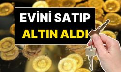 Evini satıp 1 kilo altın aldı: “1-2 yılda 4 ev” iddiası