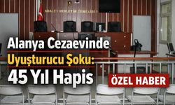 Alanya cezaevinde uyuşturucu şoku: 45 yıl hapis