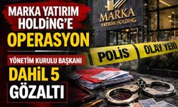 Marka Yatırım Holding’e operasyon: Yönetim Kurulu Başkanı gözaltında