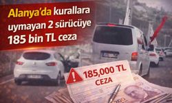 Alanya’da kurallara uymayan 2 sürücüye 185 bin TL ceza