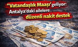 "Vatandaşlık Maaşı” geliyor: Antalya’daki ailelere düzenli nakit destek