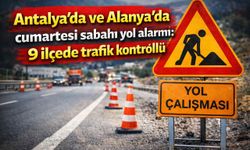 Antalya’da ve Alanya'da cumartesi sabahı yol alarmı: 9 ilçede trafik kontrollü
