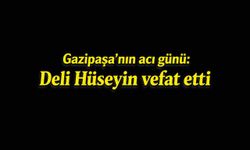 Gazipaşa'nın acı günü: Deli Hüseyin vefat etti