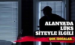 Alanya'da lüks siteyle ilgili şok iddialar