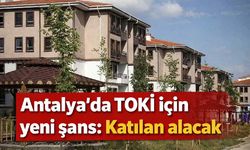 Antalya'da TOKİ için yeni şans: Katılan alacak