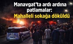 Manavgat'ta ardı ardına patlamalar: Mahalleli sokağa döküldü