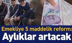 Emekliye 5 maddelik reform: Aylıklar artacak