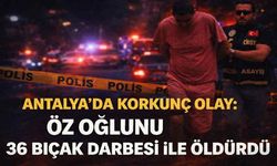 Antalya'da korkunç olay: Öz oğlunu 36 b*çak darbesi ile öldürdü