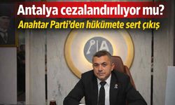Antalya cezalandırılıyor mu? Anahtar Parti'den hükümete sert çıkış
