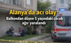 Alanya'da acı olay: Balkondan düşen 5 yaşındaki çocuk ağır yaralandı