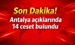 Son Dakika! Antalya açıklarında 14 ceset bulundu