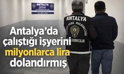 Antalya'da çalıştığı işyerini milyonlarca lira dolandırmış