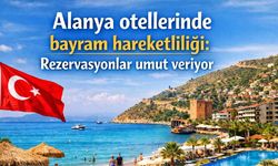 Alanya otellerinde bayram hareketliliği: Rezervasyonlar umut veriyor
